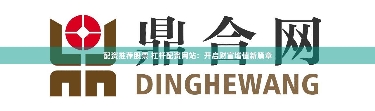 配资推荐股票 杠杆配资网站：开启财富增值新篇章