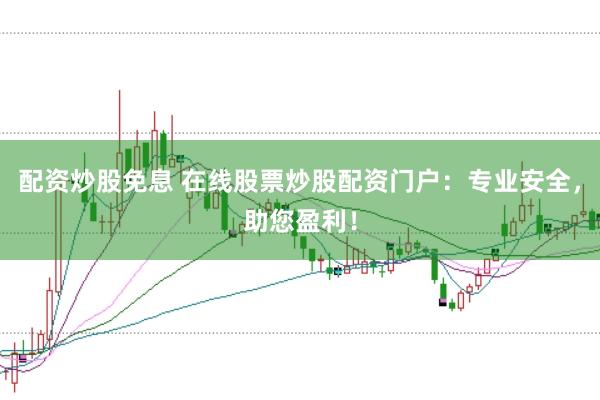 配资炒股免息 在线股票炒股配资门户：专业安全，助您盈利！