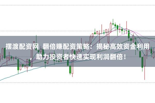 摆渡配资网  翻倍赚配资策略：揭秘高效资金利用，助力投资者快速实现利润翻倍！