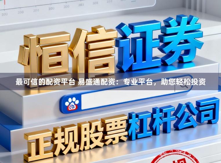 最可信的配资平台 易盛通配资：专业平台，助您轻松投资