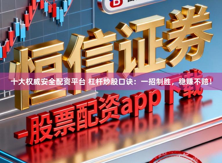十大权威安全配资平台 杠杆炒股口诀：一招制胜，稳赚不赔！