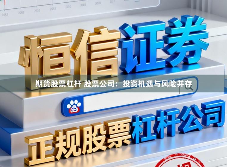 期货股票杠杆 股票公司：投资机遇与风险并存