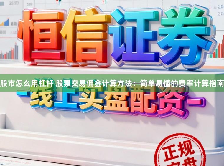 股市怎么用杠杆 股票交易佣金计算方法:简单易懂的费率计算指南