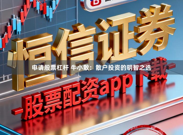 申请股票杠杆 牛小散：散户投资的明智之选
