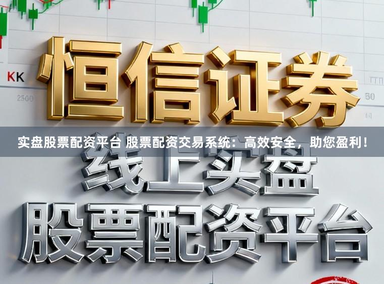 实盘股票配资平台 股票配资交易系统：高效安全，助您盈利！