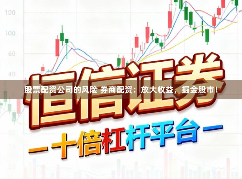 股票配资公司的风险 券商配资：放大收益，掘金股市！