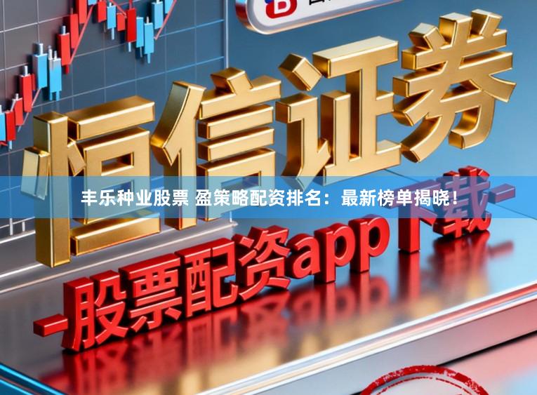 丰乐种业股票 盈策略配资排名：最新榜单揭晓！
