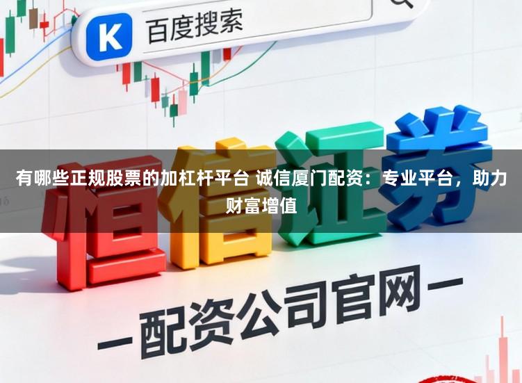 有哪些正规股票的加杠杆平台 诚信厦门配资：专业平台，助力财富增值
