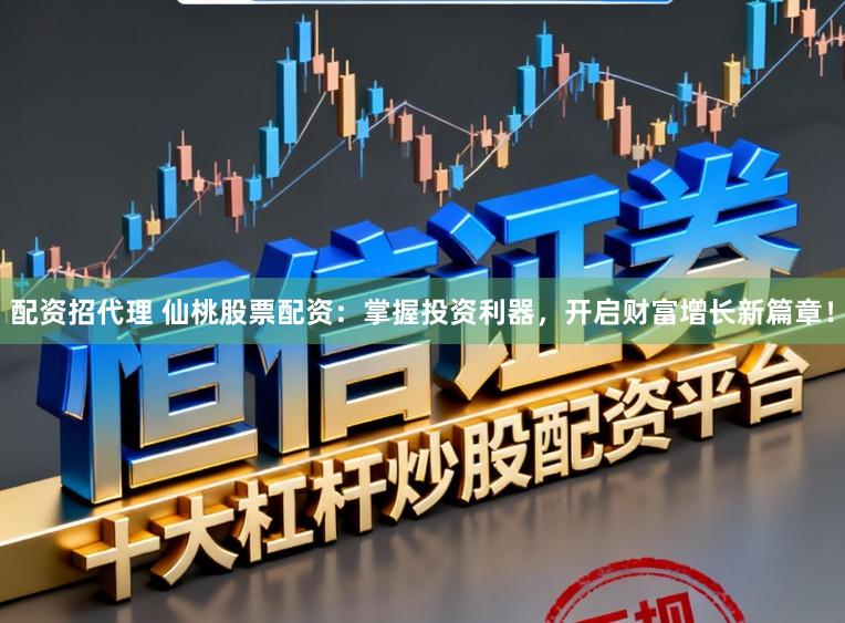 配资招代理 仙桃股票配资：掌握投资利器，开启财富增长新篇章！